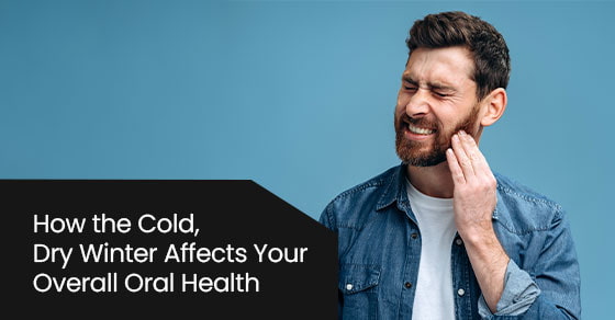 How the cold, dry winter affects your overall oral health